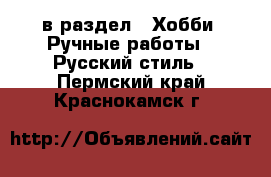  в раздел : Хобби. Ручные работы » Русский стиль . Пермский край,Краснокамск г.